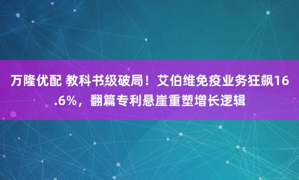 万隆优配 教科书级破局！艾伯维免疫业务狂飙16.6%，翻篇专利悬崖重塑增长逻辑