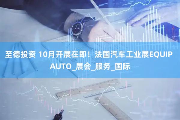 至德投资 10月开展在即！法国汽车工业展EQUIP AUTO_展会_服务_国际