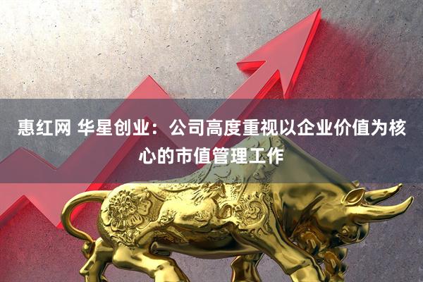 惠红网 华星创业：公司高度重视以企业价值为核心的市值管理工作